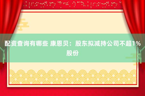 配资查询有哪些 康恩贝：股东拟减持公司不超1%股份