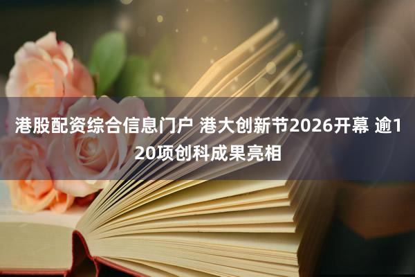 港股配资综合信息门户 港大创新节2026开幕 逾120项创科成果亮相