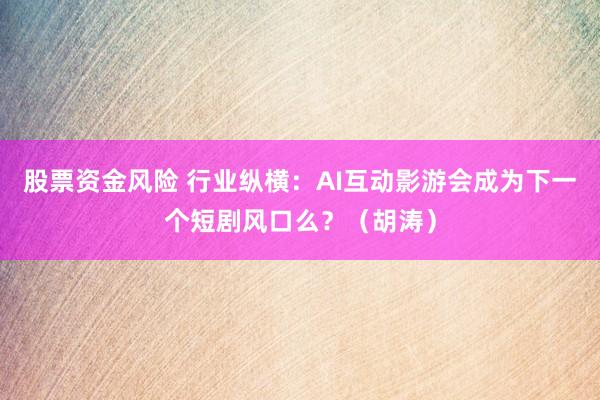 股票资金风险 行业纵横：AI互动影游会成为下一个短剧风口么？（胡涛）