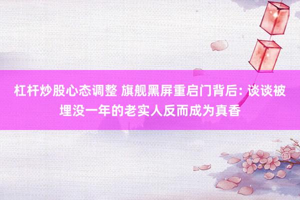 杠杆炒股心态调整 旗舰黑屏重启门背后: 谈谈被埋没一年的老实人反而成为真香