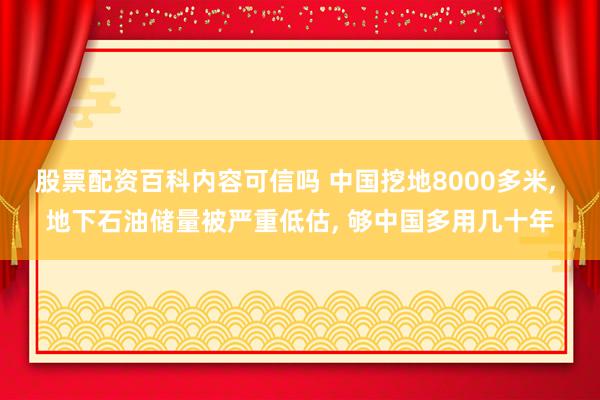 股票配资百科内容可信吗 中国挖地8000多米, 地下石油储量被严重低估, 够中国多用几十年