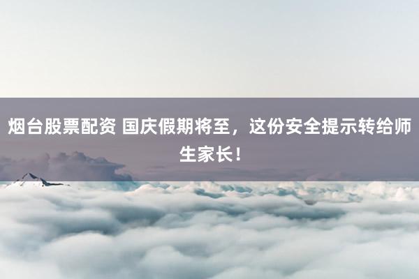烟台股票配资 国庆假期将至，这份安全提示转给师生家长！