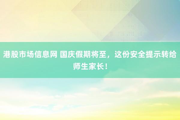 港股市场信息网 国庆假期将至，这份安全提示转给师生家长！