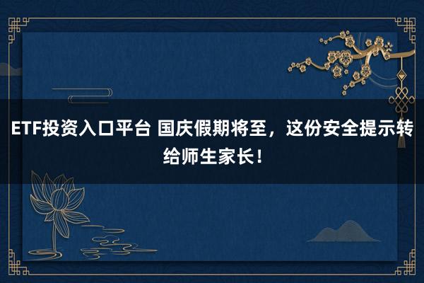 ETF投资入口平台 国庆假期将至，这份安全提示转给师生家长！