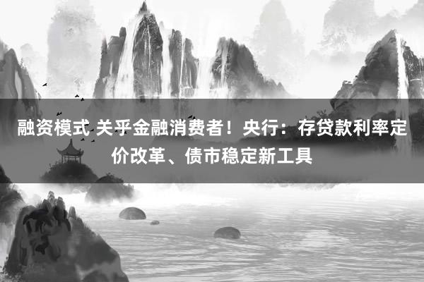 融资模式 关乎金融消费者！央行：存贷款利率定价改革、债市稳定新工具